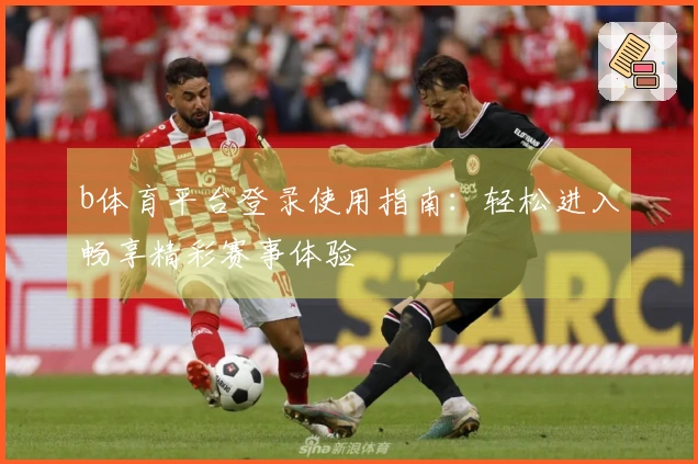 b体育平台登录使用指南：轻松进入畅享精彩赛事体验