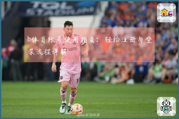 b体育账号使用指南：轻松注册与登录流程详解