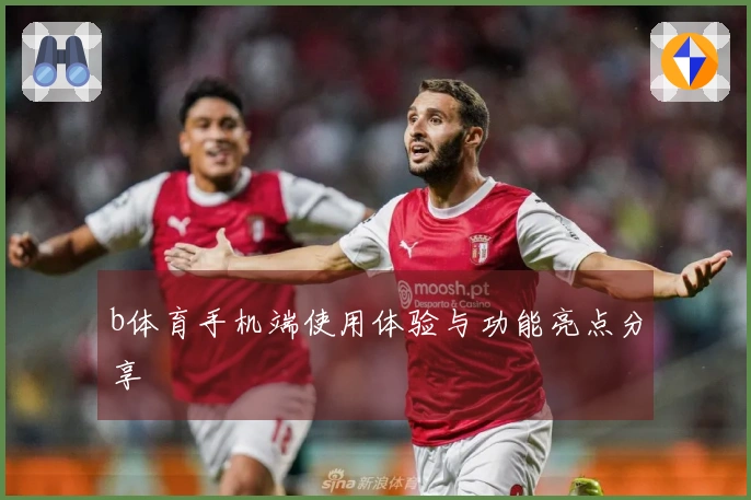 b体育手机端使用体验与功能亮点分享