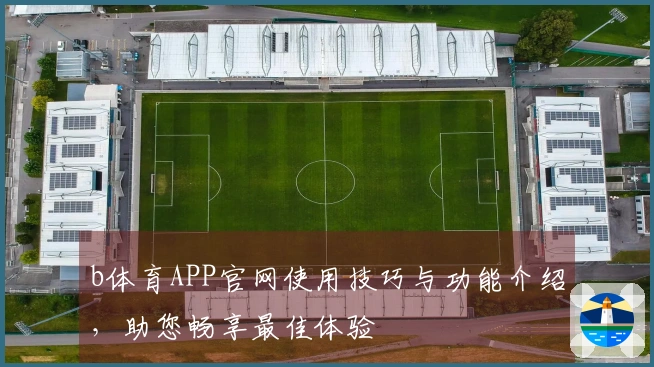 b体育APP官网使用技巧与功能介绍,助您畅享最佳体验