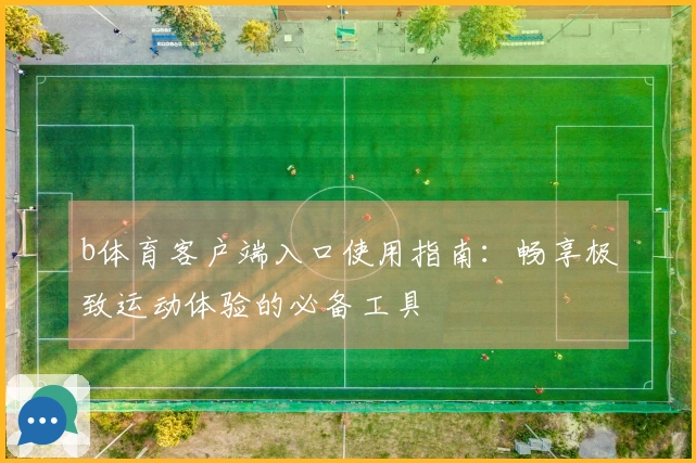 b体育客户端入口使用指南:畅享极致运动体验的必备工具