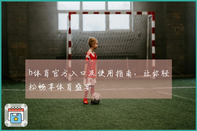 b体育官方入口及使用指南，让你轻松畅享体育盛宴