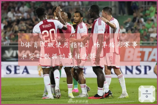 b体育PC版使用指南：畅享精彩赛事和实时数据的最佳选择