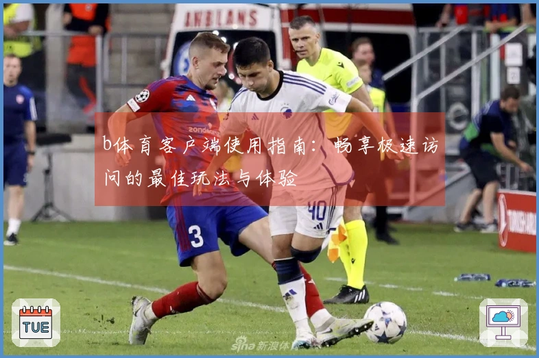 b体育客户端使用指南：畅享极速访问的最佳玩法与体验