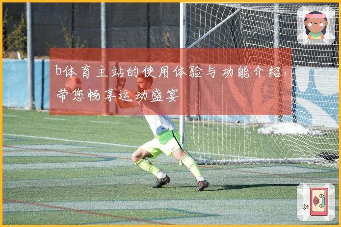 b体育主站的使用体验与功能介绍，带您畅享运动盛宴