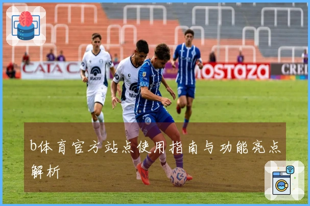 b体育官方站点使用指南与功能亮点解析
