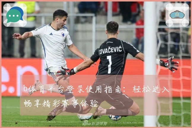 b体育平台登录使用指南：轻松进入畅享精彩赛事体验
