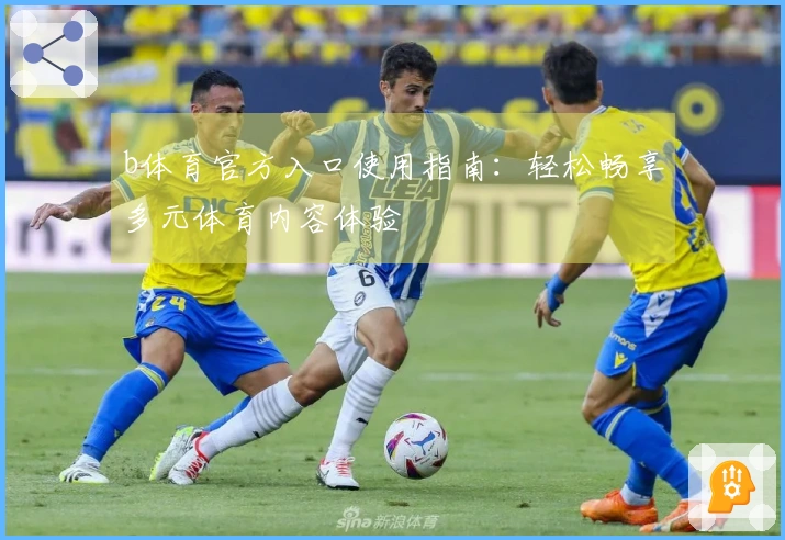 b体育官方入口使用指南：轻松畅享多元体育内容体验