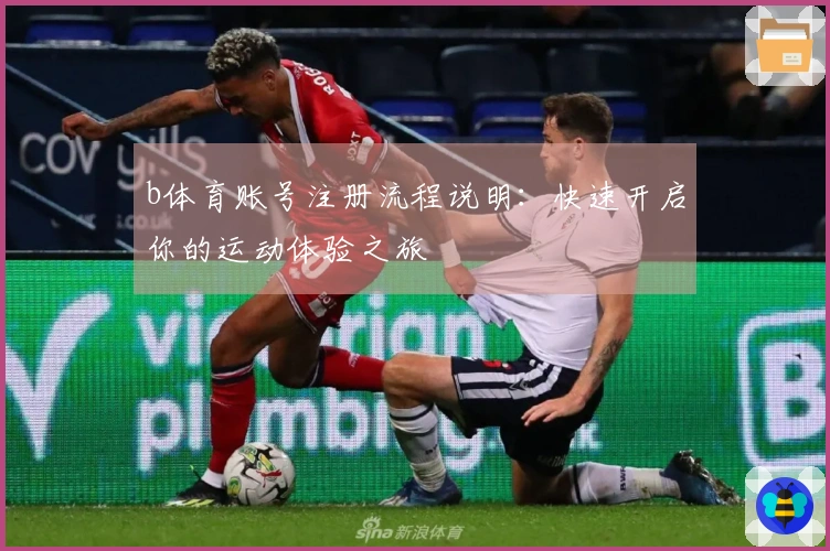 b体育账号注册流程说明:快速开启你的运动体验之旅