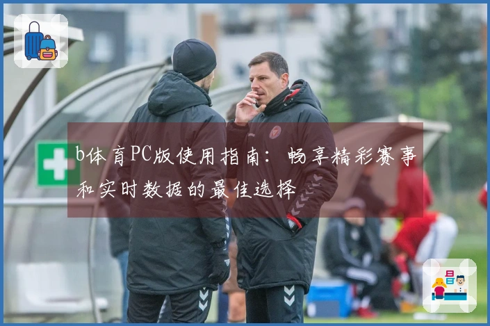 b体育PC版使用指南：畅享精彩赛事和实时数据的最佳选择